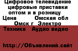 Цифровое телевидение цифровые приставки оптом и в розницу. › Цена ­ 600 - Омская обл., Омск г. Электро-Техника » Аудио-видео   